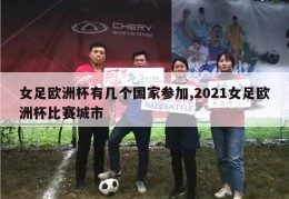 女足欧洲杯有几个国家参加,2021女足欧洲杯比赛城市