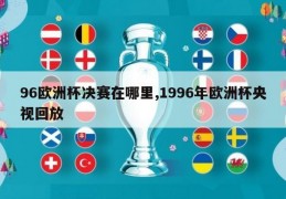 96欧洲杯决赛在哪里,1996年欧洲杯央视回放
