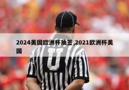 2024美国欧洲杯抽签,2021欧洲杯美国