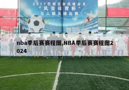 nba季后赛赛程图,NBA季后赛赛程图2024