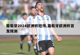 葡萄牙2024欧洲杯短传,葡萄牙欧洲杯首发预测