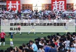 欧洲杯德国21号,2021欧洲杯德国国家队10号