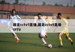 国足cctv5直播,国足cctv5直播 IPTV