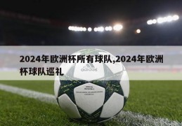 2024年欧洲杯所有球队,2024年欧洲杯球队巡礼