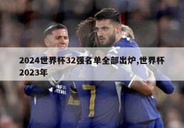 2024世界杯32强名单全部出炉,世界杯2023年