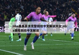 nba赛事高清完整回放中文解说大全,nba赛程回放中文解说