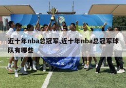 近十年nba总冠军,近十年nba总冠军球队有哪些