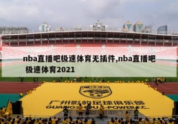 nba直播吧极速体育无插件,nba直播吧 极速体育2021