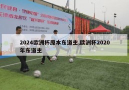 2024欧洲杯原本东道主,欧洲杯2020年东道主