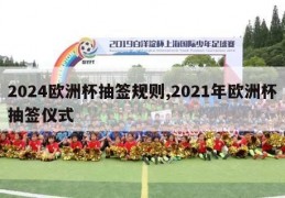 2024欧洲杯抽签规则,2021年欧洲杯抽签仪式