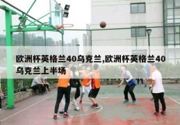 欧洲杯英格兰40乌克兰,欧洲杯英格兰40乌克兰上半场