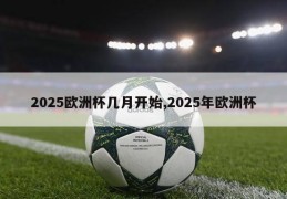 2025欧洲杯几月开始,2025年欧洲杯