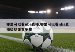 哪里可以看nba直播,哪里可以看nba直播极尽体育免费