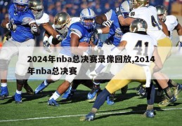 2024年nba总决赛录像回放,2o14年nba总决赛