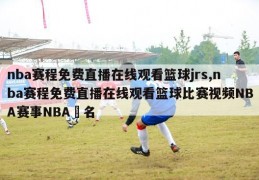 nba赛程免费直播在线观看篮球jrs,nba赛程免费直播在线观看篮球比赛视频NBA赛事NBA棑名