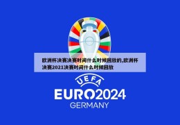 欧洲杯决赛决赛时间什么时候回放的,欧洲杯决赛2021决赛时间什么时候回放