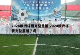 2024欧洲杯看完整重播,2024欧洲杯看完整重播了吗