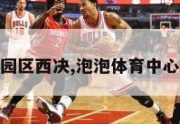 nba泡泡园区西决,泡泡体育中心篮球电话