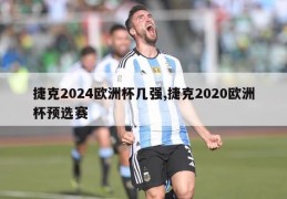 捷克2024欧洲杯几强,捷克2020欧洲杯预选赛