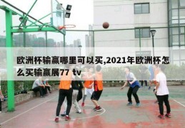 欧洲杯输赢哪里可以买,2021年欧洲杯怎么买输赢展77 tv