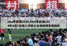 nba季前赛2024,NBA季前赛2024年4月7日湖人对骑士全场微傅录像回放