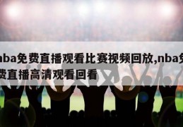 nba免费直播观看比赛视频回放,nba免费直播高清观看回看