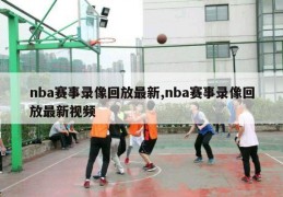 nba赛事录像回放最新,nba赛事录像回放最新视频