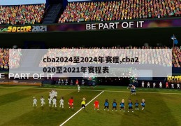 cba2024至2024年赛程,cba2020至2021年赛程表