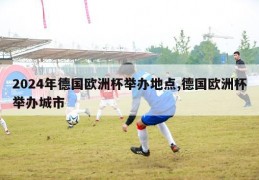 2024年德国欧洲杯举办地点,德国欧洲杯举办城市