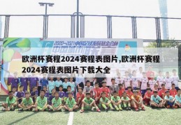 欧洲杯赛程2024赛程表图片,欧洲杯赛程2024赛程表图片下载大全