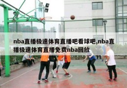 nba直播极速体育直播吧看球吧,nba直播极速体育直播免费nba回放