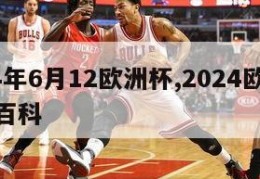 2024年6月12欧洲杯,2024欧洲杯百度百科