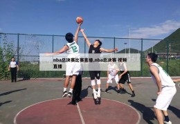 nba总决赛比赛直播,nba总决赛 视频直播