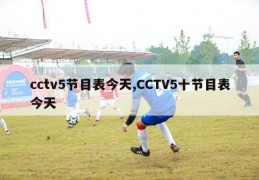 cctv5节目表今天,CCTV5十节目表今天