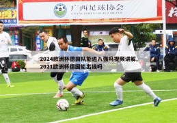 2024欧洲杯德国队能进八强吗视频讲解,2021欧洲杯德国能出线吗