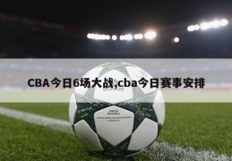 CBA今日6场大战,cba今日赛事安排