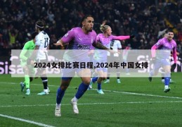 2024女排比赛日程,2024年中国女排