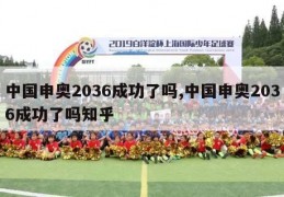 中国申奥2036成功了吗,中国申奥2036成功了吗知乎