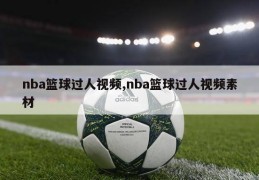 nba篮球过人视频,nba篮球过人视频素材