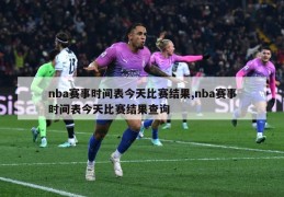 nba赛事时间表今天比赛结果,nba赛事时间表今天比赛结果查询