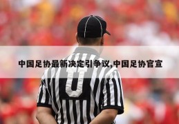 中国足协最新决定引争议,中国足协官宣