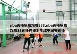 nba直播免费观看888,nba直播免费观看88直播在线羽毛球中国赛直播