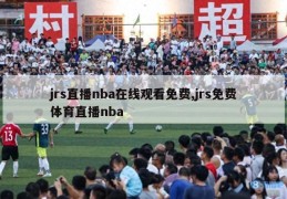 jrs直播nba在线观看免费,jrs免费体育直播nba