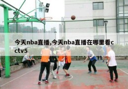 今天nba直播,今天nba直播在哪里看cctv5