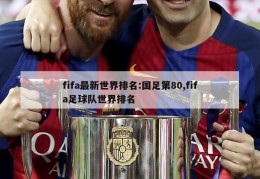 fifa最新世界排名:国足第80,fifa足球队世界排名