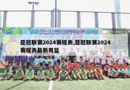 亚冠联赛2024赛程表,亚冠联赛2024赛程表最新男篮