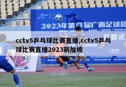 cctv5乒乓球比赛直播,cctv5乒乓球比赛直播2023新加坡