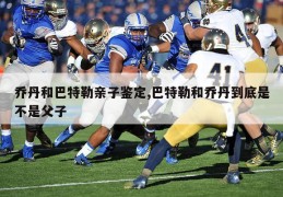 乔丹和巴特勒亲子鉴定,巴特勒和乔丹到底是不是父子