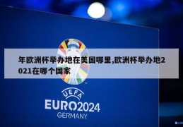 年欧洲杯举办地在美国哪里,欧洲杯举办地2021在哪个国家